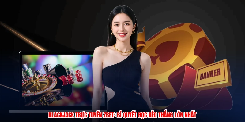 Blackjack Trực Tuyến ZBET: Bí Quyết Đọc Kèo Thắng Lớn Nhất