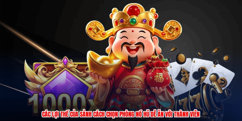 Các lợi thế của sảnh cách chọn phòng nổ hũ dễ ăn với thành viên