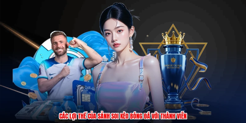 Các lợi thế của sảnh soi kèo bóng đá với thành viên