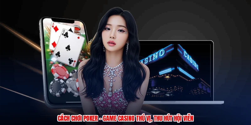 Cách Chơi Poker - Game Casino Thú Vị, Thu Hút Hội Viên