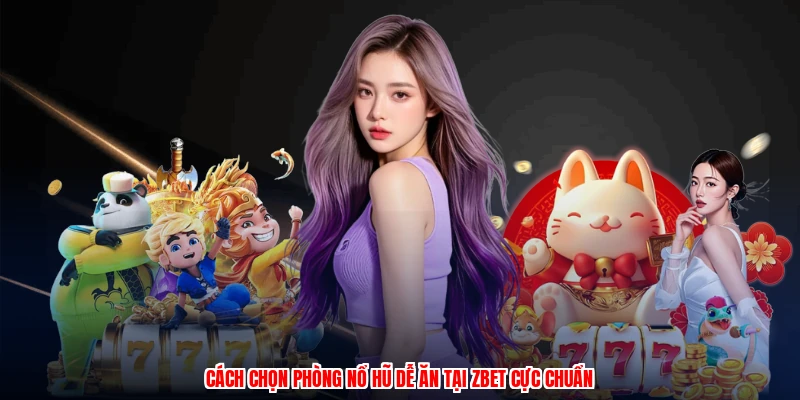 Cách Chọn Phòng Nổ Hũ Dễ Ăn Tại Thương Hiệu Cực Chuẩn