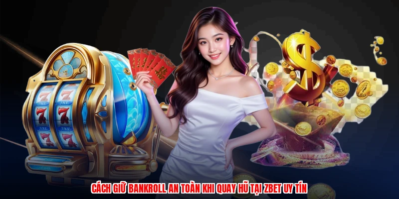Cách Giữ Bankroll An Toàn Khi Quay Hũ Tại Thương Hiệu Uy Tín