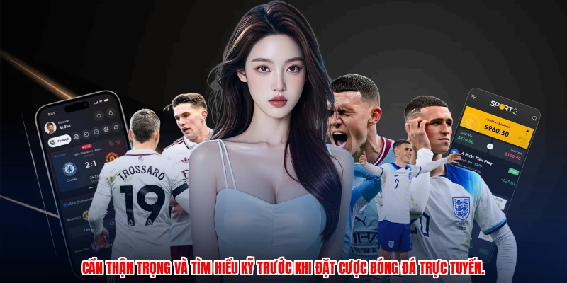 Cần thận trọng và tìm hiểu kỹ trước khi đặt cược bóng đá trực tuyến.