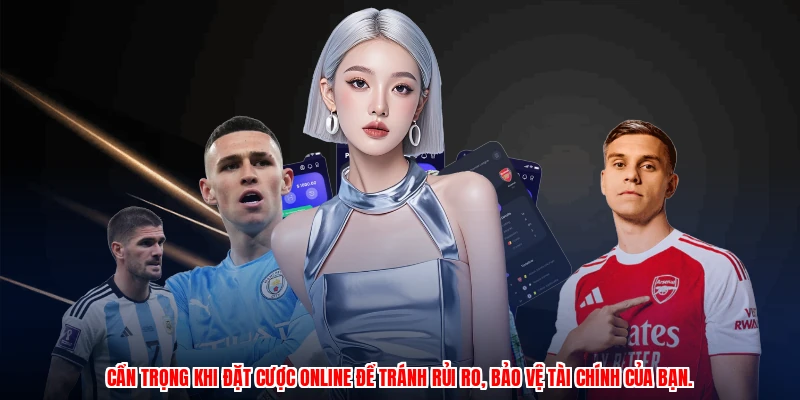 Cẩn trọng khi đặt cược online để tránh rủi ro, bảo vệ tài chính của bạn.