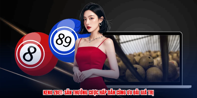 Keno ZBET: Săn Thưởng Cược Hấp Dẫn Cùng Ưu Đãi Giá Trị