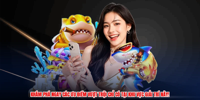 Khám phá ngay các ưu điểm vượt trội chỉ có tại khu vực giải trí này!