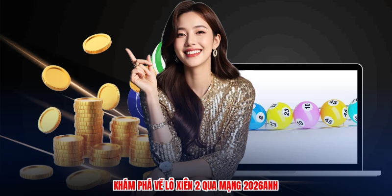 Khám phá về lô xiên 2 qua mạng 2026anh