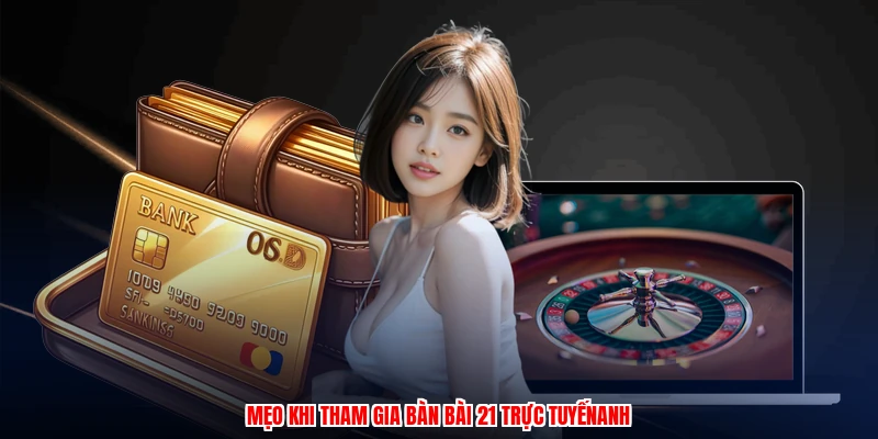 Mẹo khi tham gia bàn bài 21 trực tuyếnanh