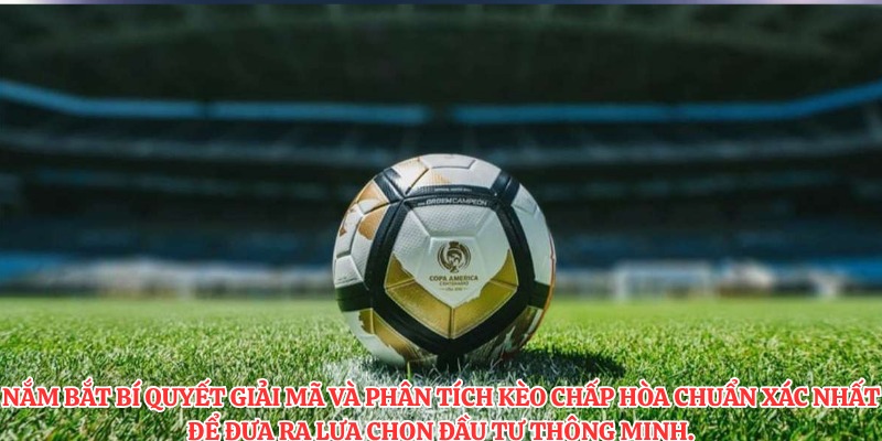 Nắm bắt bí quyết giải mã và phân tích kèo chấp hòa chuẩn xác nhất để đưa ra lựa chọn đầu tư thông minh.