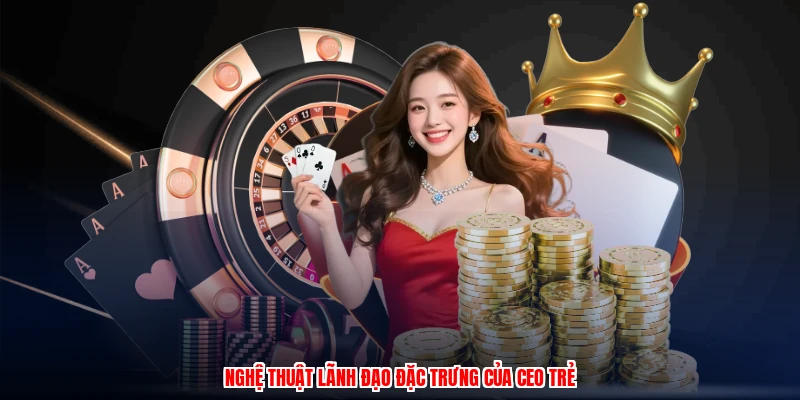 Nghệ thuật lãnh đạo đặc trưng của CEO trẻ