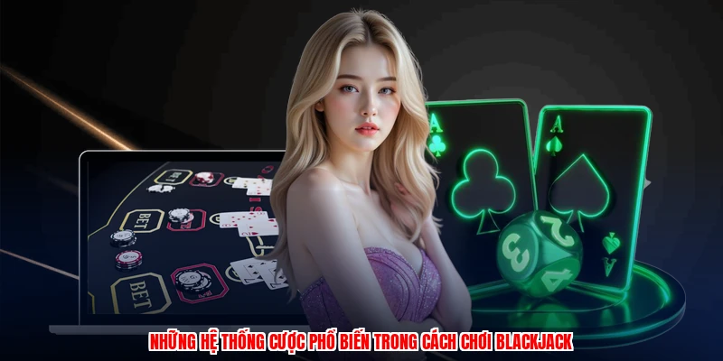 Những hệ thống cược phổ biến trong cách chơi blackjack