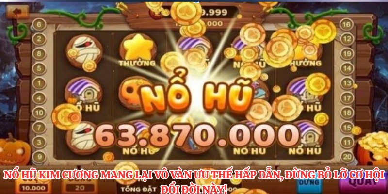 Nổ hũ kim cương mang lại vô vàn ưu thế hấp dẫn, đừng bỏ lỡ cơ hội đổi đời này!