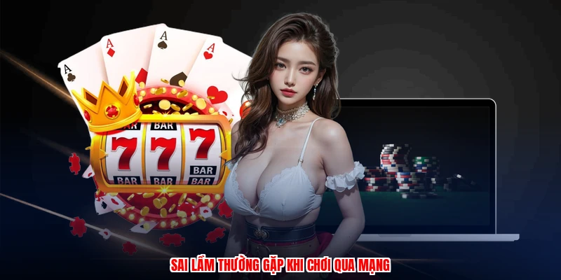 Sai lầm thường gặp khi chơi qua mạng