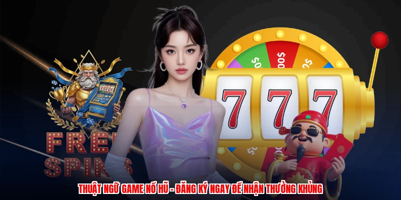 Thuật Ngữ Game Nổ Hũ - Đăng Ký Ngay Để Nhận Thưởng Khủng
