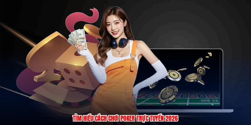 Tìm hiểu cách chơi poker trực tuyến 2026