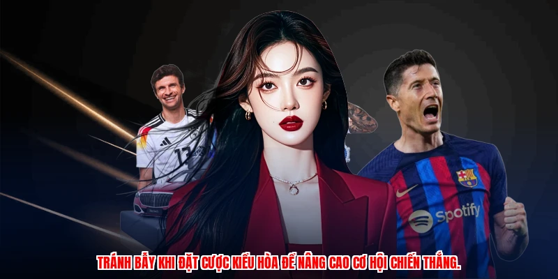 Tránh bẫy khi đặt cược kiểu hòa để nâng cao cơ hội chiến thắng.