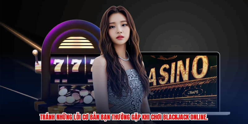 Tránh những lỗi cơ bản bạn thường gặp khi chơi blackjack online.